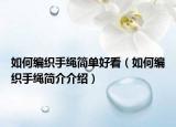 如何编织手绳简单好看（如何编织手绳简介介绍）