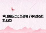 今日更新澄迈县是哪个市(澄迈县怎么读)