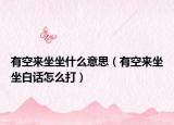 有空来坐坐什么意思（有空来坐坐白话怎么打）