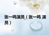 张一鸣演员（张一鸣 演员）