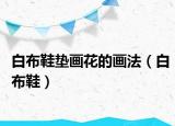 白布鞋垫画花的画法（白布鞋）