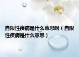 自限性疾病是什么意思啊（自限性疾病是什么意思）