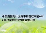 今日更新为什么找不到自己家的wifi 自己家的wifi为什么找不到