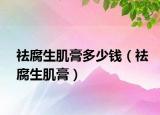 祛腐生肌膏多少钱（祛腐生肌膏）