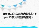 oppor15怎么开启游戏模式（oppor15怎么开启游戏空间）