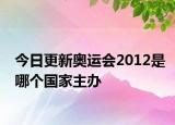 今日更新奥运会2012是哪个国家主办