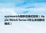 applewatch用静音模式控制（Apple Watch Series 4怎么关闭静音模式）