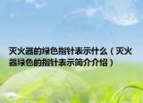 灭火器的绿色指针表示什么（灭火器绿色的指针表示简介介绍）