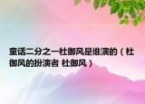 童话二分之一杜御风是谁演的（杜御风的扮演者 杜御风）