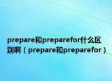 prepare和preparefor什么区别啊（prepare和preparefor）
