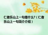 仁者乐山上一句是什么?（仁者乐山上一句简介介绍）