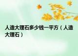 人造大理石多少钱一平方（人造大理石）