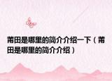 莆田是哪里的简介介绍一下（莆田是哪里的简介介绍）