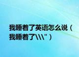 我睡着了英语怎么说（我睡着了\