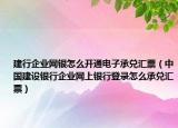 建行企业网银怎么开通电子承兑汇票（中国建设银行企业网上银行登录怎么承兑汇票）