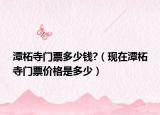 潭柘寺门票多少钱?（现在潭柘寺门票价格是多少）