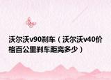 沃尔沃v90刹车（沃尔沃v40价格百公里刹车距离多少）