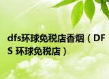 dfs环球免税店香烟（DFS 环球免税店）