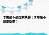 李娜是不是国家队的（李娜是不是歌唱家）
