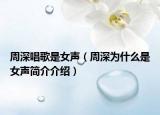 周深唱歌是女声（周深为什么是女声简介介绍）