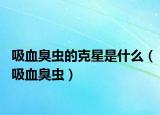 吸血臭虫的克星是什么（吸血臭虫）