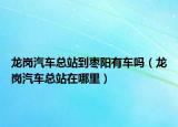 龙岗汽车总站到枣阳有车吗（龙岗汽车总站在哪里）