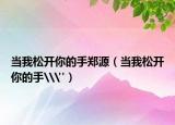 当我松开你的手郑源（当我松开你的手\