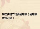 哪些传统节日要回娘家（回娘家 传统习俗）