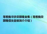 等着我寻亲荣郅隆全集（等着我荣郅隆侄女是谁简介介绍）
