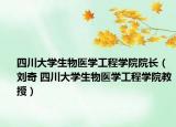 四川大学生物医学工程学院院长（刘奇 四川大学生物医学工程学院教授）