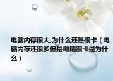 电脑内存很大,为什么还是很卡（电脑内存还很多但是电脑很卡是为什么）