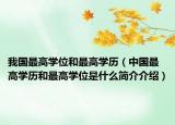 我国最高学位和最高学历（中国最高学历和最高学位是什么简介介绍）