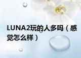 LUNA2玩的人多吗（感觉怎么样）