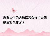 夜市人生的大结局怎么样（大风最后怎么样了）