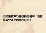 谁知道葫芦岛船校的全名啊（也就是毕业证上的学校名字）