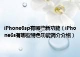 iPhone6sp有哪些新功能（iPhone6s有哪些特色功能简介介绍）