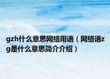 gzh什么意思网络用语（网络语zg是什么意思简介介绍）