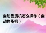自动售货机怎么操作（自动售货机）