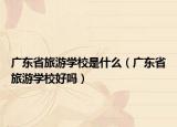 广东省旅游学校是什么（广东省旅游学校好吗）