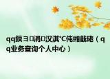 qq鏌ヨ涓汉淇℃伅缃戠珯（qq业务查询个人中心）