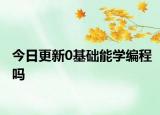 今日更新0基础能学编程吗