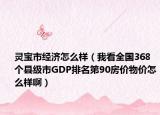 灵宝市经济怎么样（我看全国368个县级市GDP排名第90房价物价怎么样啊）
