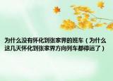 为什么没有怀化到张家界的班车（为什么这几天怀化到张家界方向列车都停运了）