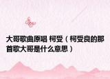 大哥歌曲原唱 柯受（柯受良的那首歌大哥是什么意思）
