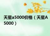 天星a5000价格（天星A5000）