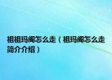 祖祖玛阁怎么走（祖玛阁怎么走简介介绍）