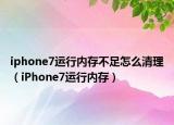 iphone7运行内存不足怎么清理（iPhone7运行内存）