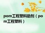 pom工程塑料助剂（pom工程塑料）