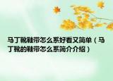 马丁靴鞋带怎么系好看又简单（马丁靴的鞋带怎么系简介介绍）
