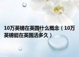 10万英镑在英国什么概念（10万英镑能在英国活多久）